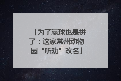 为了赢球也是拼了：这家常州动物园“听劝”改名