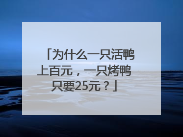 为什么一只活鸭上百元，一只烤鸭只要25元？
