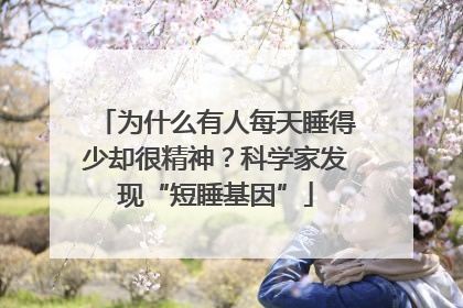 为什么有人每天睡得少却很精神？科学家发现“短睡基因”