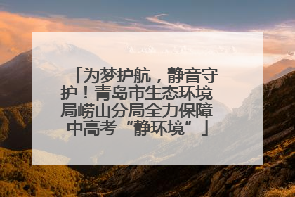 为梦护航，静音守护！青岛市生态环境局崂山分局全力保障中高考“静环境”