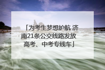 为考生梦想护航 济南21条公交线路发放高考、中考专线车