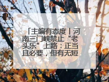 主编有态度丨河南三门峡禁止“老头乐”上路：正当且必要，但有无短期替代方案？
