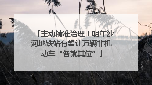 主动精准治理！明年沙河地铁站有望让万辆非机动车“各就其位”