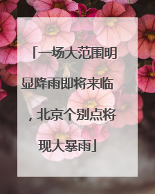 一场大范围明显降雨即将来临，北京个别点将现大暴雨