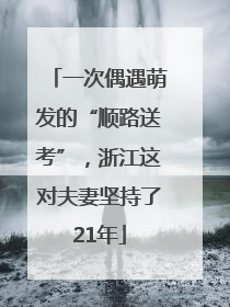 一次偶遇萌发的“顺路送考”，浙江这对夫妻坚持了21年