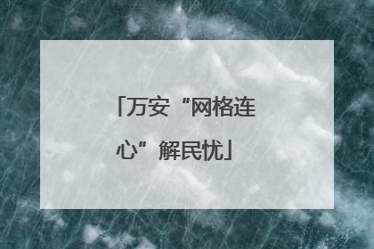 万安“网格连心”解民忧