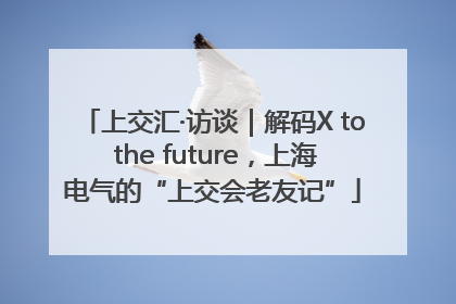 上交汇·访谈｜解码X to the future，上海电气的“上交会老友记”