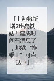 上海将新增2座高铁站！建成时间有消息了，地铁“换乘王”可直达→