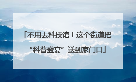 不用去科技馆！这个街道把“科普盛宴”送到家门口