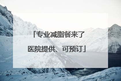 专业减脂餐来了 医院提供、可预订
