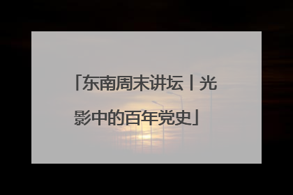 东南周末讲坛丨光影中的百年党史