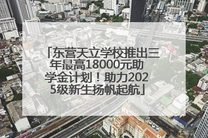 东营天立学校推出三年最高18000元助学金计划！助力2025级新生扬帆起航