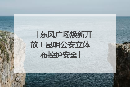 东风广场焕新开放！昆明公安立体布控护安全