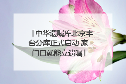 中华遗嘱库北京丰台分库正式启动 家门口就能立遗嘱