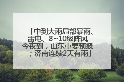 中到大雨局部暴雨、雷电、8~10级阵风今夜到，山东重要预报；济南连续2天有雨