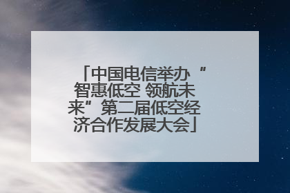 中国电信举办“智惠低空 领航未来”第二届低空经济合作发展大会