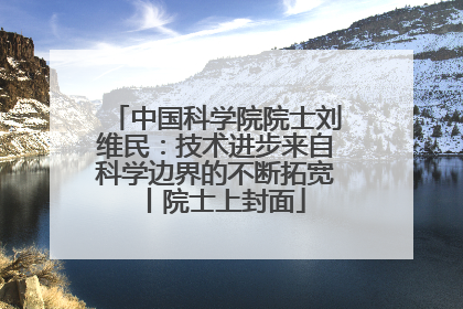 中国科学院院士刘维民：技术进步来自科学边界的不断拓宽丨院士上封面