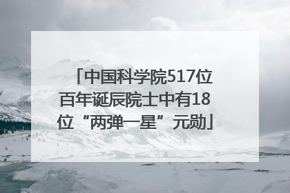 中国科学院517位百年诞辰院士中有18位“两弹一星”元勋