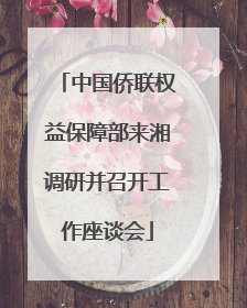 中国侨联权益保障部来湘调研并召开工作座谈会