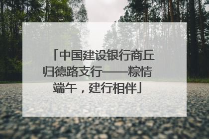 中国建设银行商丘归德路支行——粽情端午，建行相伴