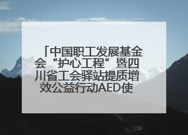 中国职工发展基金会“护心工程”暨四川省工会驿站提质增效公益行动AED使用培训在达州举行