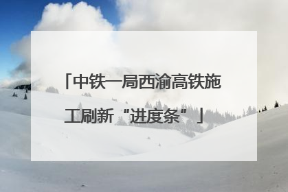 中铁一局西渝高铁施工刷新“进度条”