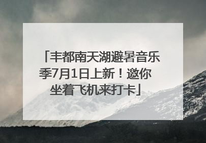 丰都南天湖避暑音乐季7月1日上新！邀你坐着飞机来打卡