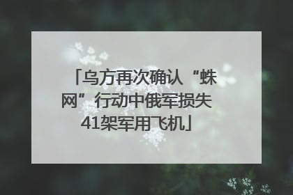 乌方再次确认“蛛网”行动中俄军损失41架军用飞机
