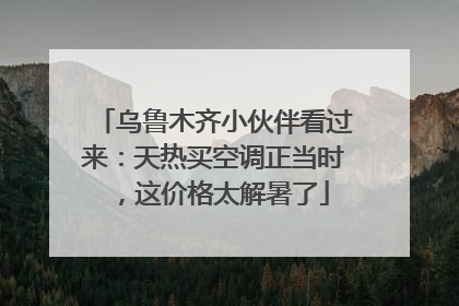 乌鲁木齐小伙伴看过来：天热买空调正当时，这价格太解暑了