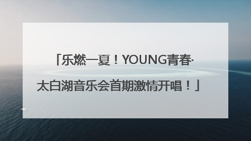 乐燃一夏！YOUNG青春·太白湖音乐会首期激情开唱！