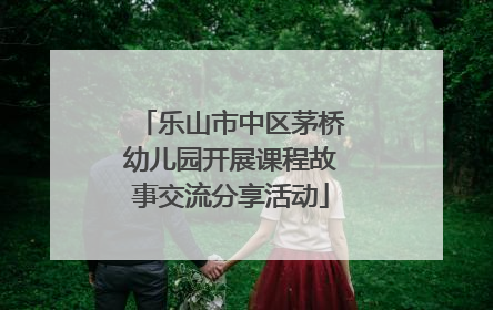 乐山市中区茅桥幼儿园开展课程故事交流分享活动