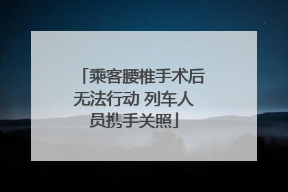 乘客腰椎手术后无法行动 列车人员携手关照