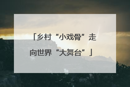 乡村“小戏骨”走向世界“大舞台”