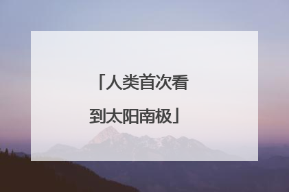 人类首次看到太阳南极