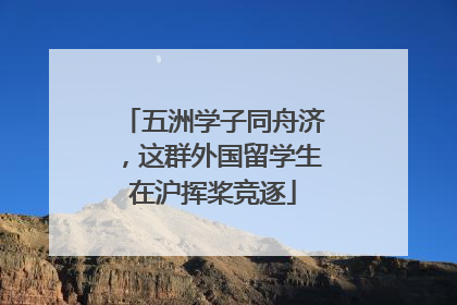 五洲学子同舟济，这群外国留学生在沪挥桨竞逐