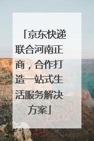 京东快递联合河南正商，合作打造一站式生活服务解决方案
