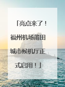 亮点来了！福州机场莆田城市候机厅正式启用！