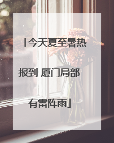 今天夏至暑热报到 厦门局部有雷阵雨