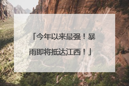 今年以来最强！暴雨即将抵达江西！
