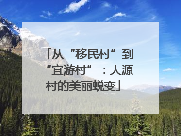 从“移民村”到“宜游村”：大源村的美丽蜕变