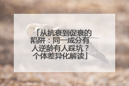 从抗衰到促衰的陷阱：同一成分有人逆龄有人踩坑？个体差异化解读