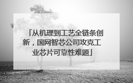 从机理到工艺全链条创新，国网智芯公司攻克工业芯片可靠性难题