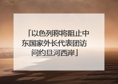 以色列称将阻止中东国家外长代表团访问约旦河西岸