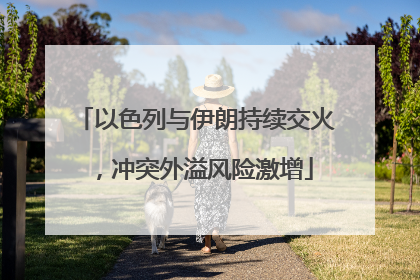 以色列与伊朗持续交火，冲突外溢风险激增