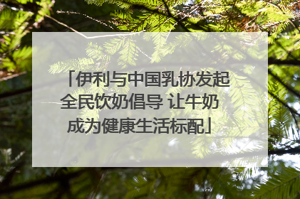 伊利与中国乳协发起全民饮奶倡导 让牛奶成为健康生活标配