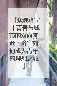 众观济宁丨青春与城市的双向奔赴：济宁如何成为青年的理想之城