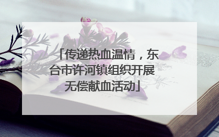 传递热血温情，东台市许河镇组织开展无偿献血活动