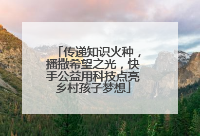 传递知识火种，播撒希望之光，快手公益用科技点亮乡村孩子梦想