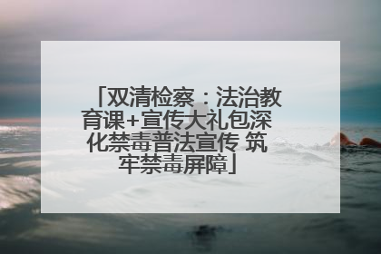 双清检察：法治教育课+宣传大礼包深化禁毒普法宣传 筑牢禁毒屏障