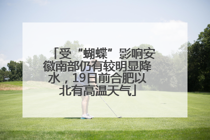 受“蝴蝶”影响安徽南部仍有较明显降水，19日前合肥以北有高温天气